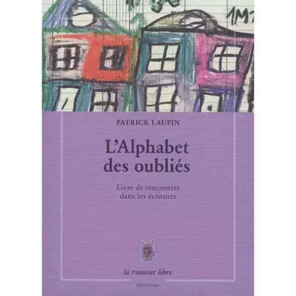 L'Alphabet des Oublis - Livre de Rencontres Dans les écritures - Patrick Laupin