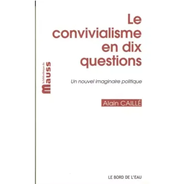 Le convivialisme en dix questions: Un nouvel imaginaire politique, suivi de "Il sera une fois... le désir convivial" - Alain Caillé, Francesco Fistetti, Simon Borel, Frédéric Vandenberghe, Jean-François Véran