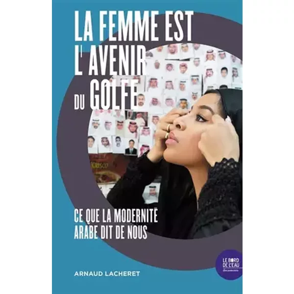 La femme est l'avenir du Golfe: Ce que la modernité arabe dit de nous - Arnaud Lacheret