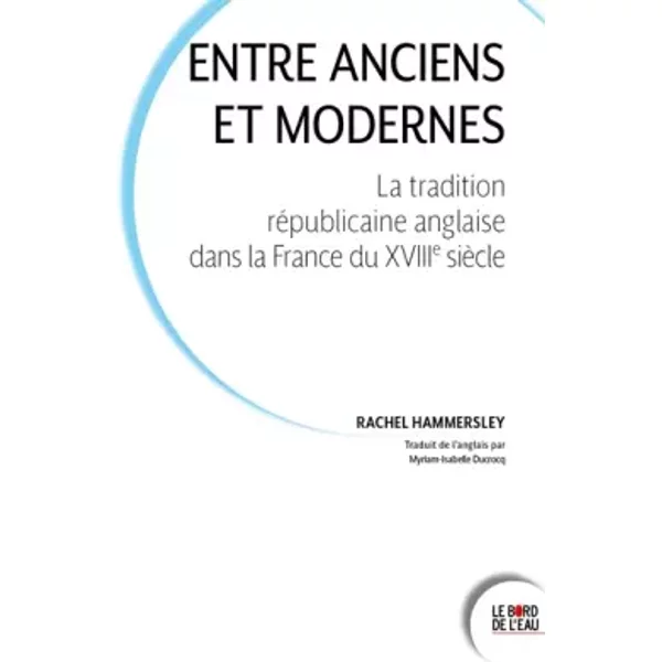 Entre Anciens Et Modernes: La Tradition RéPublicaine Anglaise Dans La France Du Dix-HuitièMe SièCle - Rachel Hammersley Et Myriam-Isabelle Ducrocq-image
