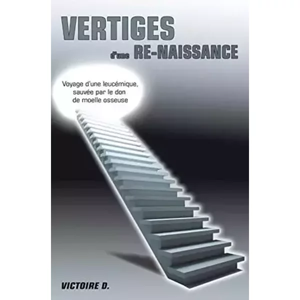 Vertiges d'une re-naissance : Voyage d'une leucémique sauvée par le don de moelle osseuse - Victoire D