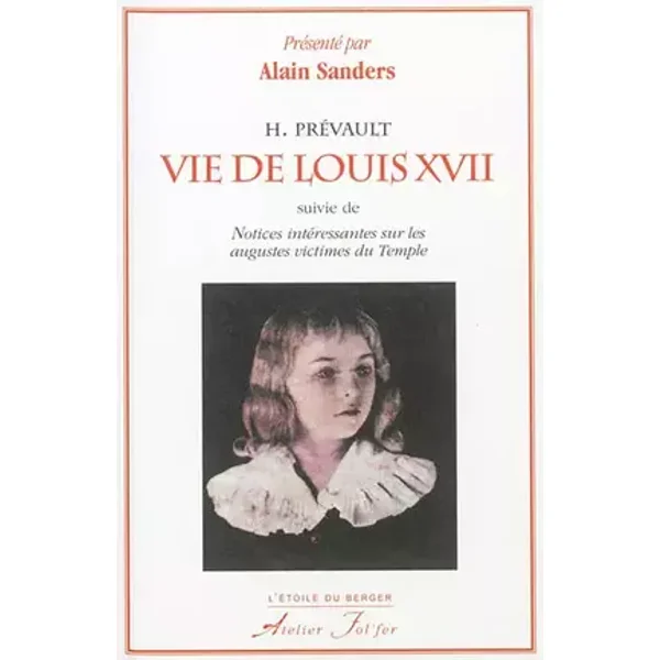 Vie de Louis XVII: Suivie de Notices intéressantes sur les augustes victimes du Temple - H. Prévault
