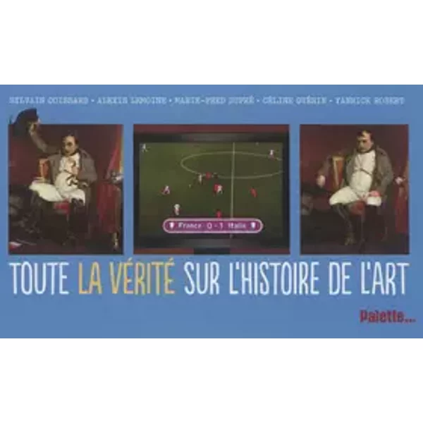 Toute la vérité sur l'histoire de l'art - Sylvain Coissard, Céline Guérin, Yannick Robert, Alexis Lemoine, Marie-Fred Dupré
