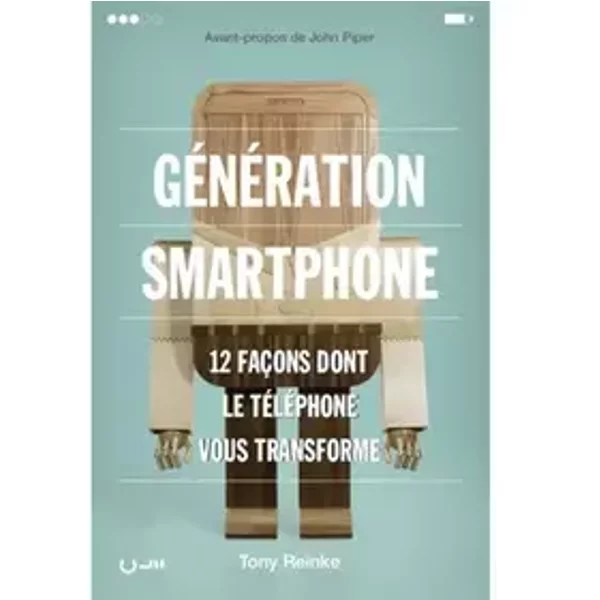 Génération Smartphone. 12 façons dont le téléphone vous transforme - Tony Reinke, John Piper, Xavier Mainguy