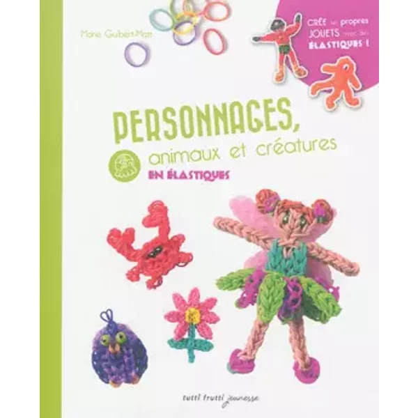 Personnages, animaux et créatures en élastiques - Marie Guibert-Matt