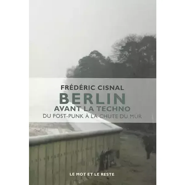 Berlin avant la techno: Du post-punk à la chute du mur - Frédéric Cisnal