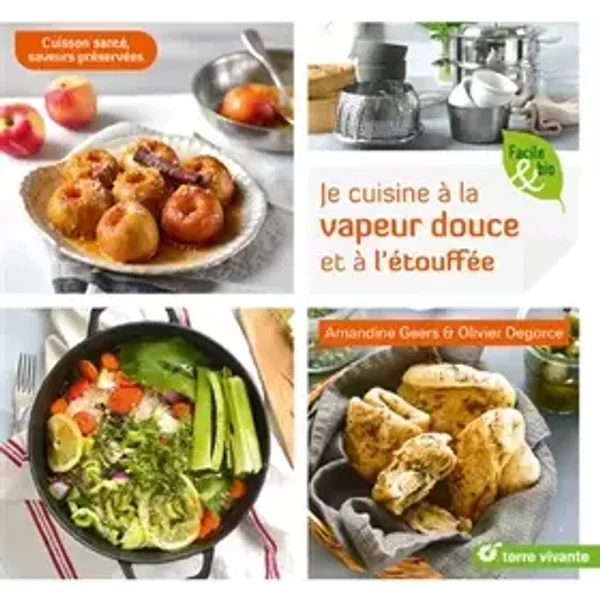 Je cuisine à la vapeur douce et à l'étouffée: Cuisson santé saveurs préservées - Olivier Degorce, Amandine Geers