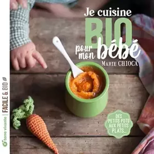 Je cuisine bio pour mon bébé: Des petits pots aux petits plats... - Marie Chioca