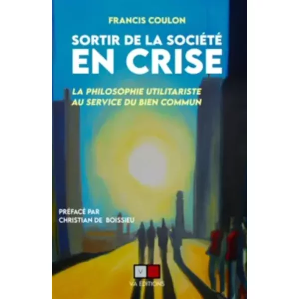 Sortir de la société en crise: La philosophie utilitariste au service du bien commun - Francis COULON