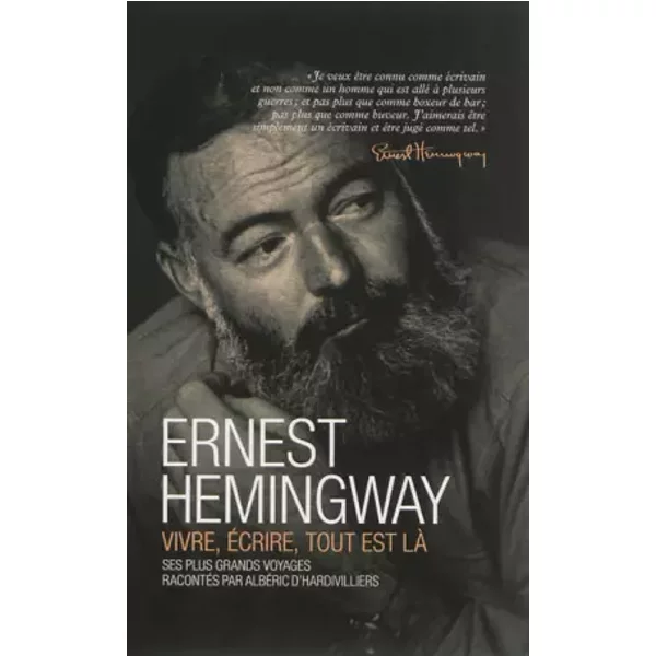 Ernest Hemingway, vivre, écrire, tout est là - Albéric d’Hardivilliers