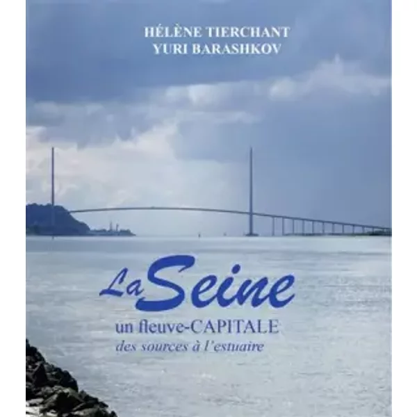 La Seine: Un fleuve-capitale, des sources à l'estuaire - Hélène Tierchant, Yuri Barashkov