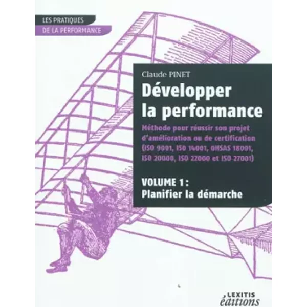 Développer la performance Méthode pour réussir son projet d'amélioration ou de certification (ISO 9001, IS0 14001, 0HSAS 18001, ISO 20000, I - Claude Pinet
