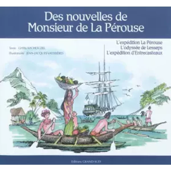 Des nouvelles de Monsieur de La Pérouse: L'expédition La Pérouse, l'odyssée de Lesseps, l'expédition d'Entrecasteaux - Ghislain Houzel, Jean-Jacques Vayssières
