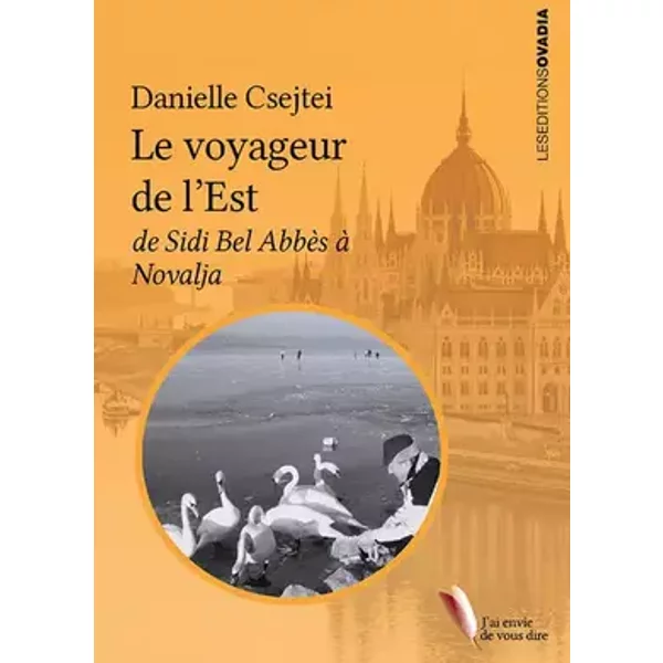 Le Voyageur de l'Est : De Sidi Bel Abbès à Novalja - Danielle Csejtei