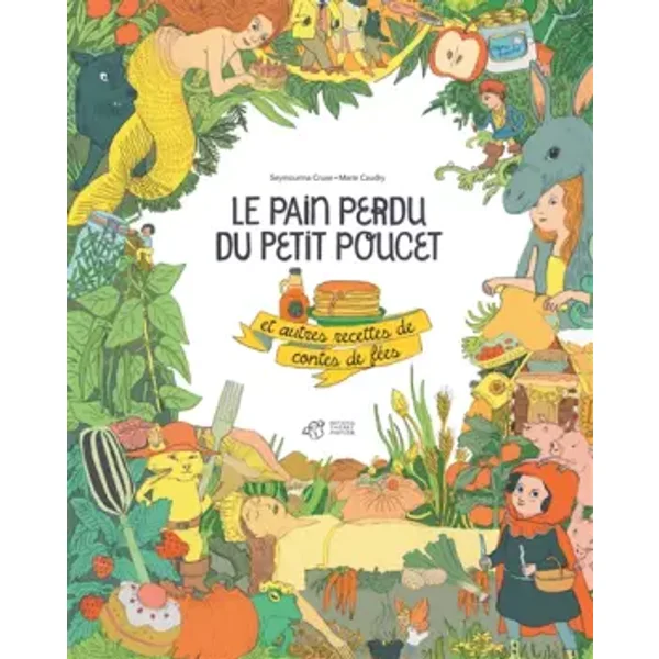 Le pain perdu du petit Poucet et autres recettes de contes de fées - Seymourina Cruse, Marie Caudry