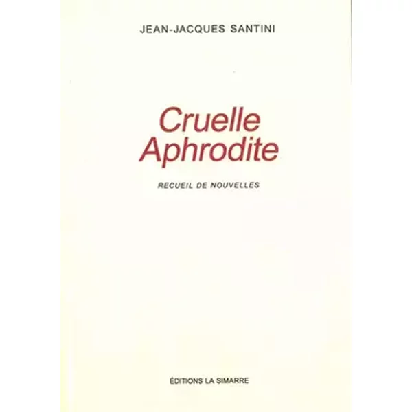 Cruelle Aphrodite: Recueil de nouvelles - Jean Jacques Santini