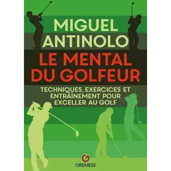 Le mental du golfeur: Techniques, exercices et entraînement pour exceller au golf - Miguel Antinolo