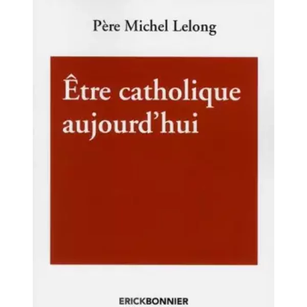 Etre catholique aujourd'hui - Michel Lelong