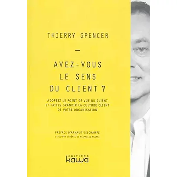 Avez-vous le sens du client? - Adoptez le point de vue du client et faites grandir la culture client de votre organisation - Thierry Spencer