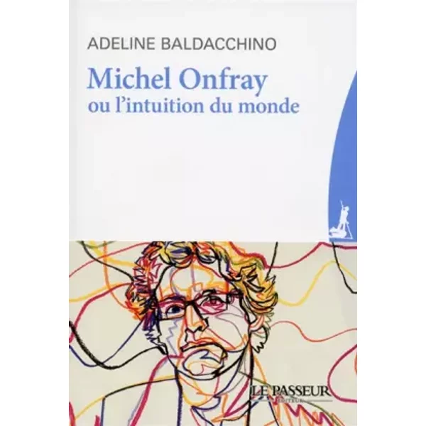 Michel Onfray ou l'intuition du monde - Adeline Baldacchino