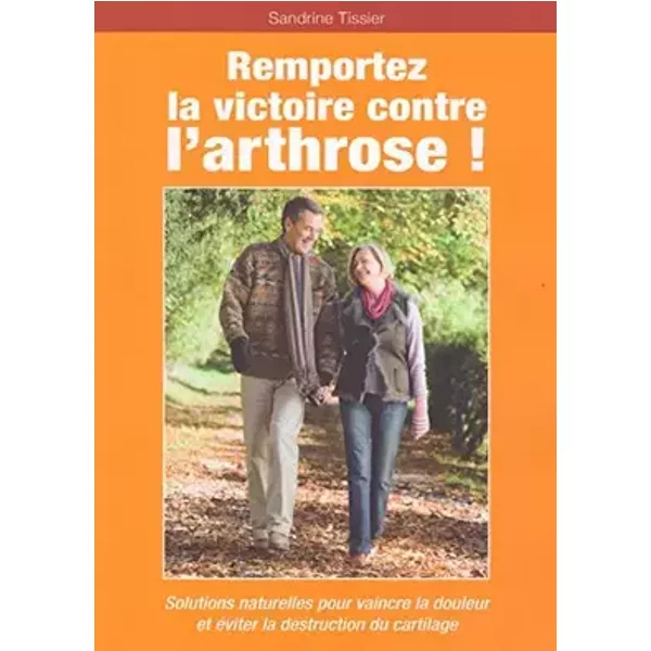 Remportez la victoire contre l'arthrose ! Solutions naturelles pour vaincre la douleur et éviter la destruction du cartilage - Sandrine Tissier