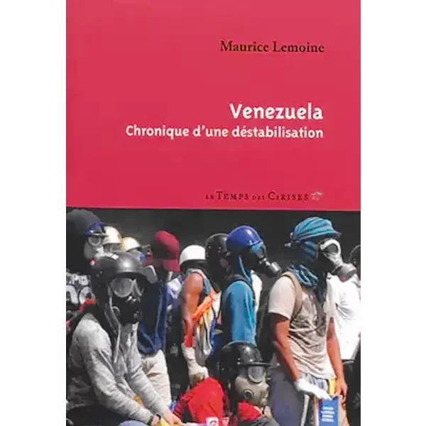 Venezuela, chronique d'une déstabilisation - Maurice Lemoine