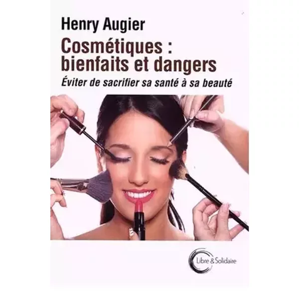 Cosmétiques : bienfaits et dangers: Éviter de sacrifier sa beauté à sa santé - Henry Augier