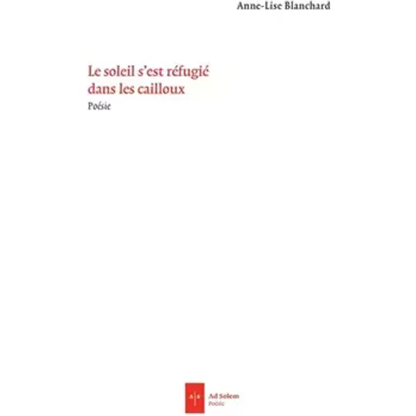 Le Soleil s'est réfugié dans les cailloux - Anne-Lise Blanchard