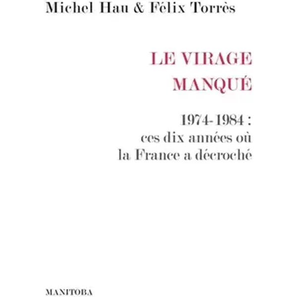 Le Virage manqué: 1974-1984 : ces dix années où la France a décroché - Michel Hau, Félix Torres