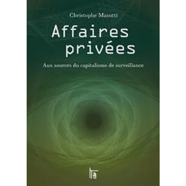 Affaires privées: Aux sources du capitalisme de surveillance - Christophe Masutti