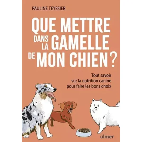 Que mettre dans la gamelle de mon chien ? - Tout savoir sur la nutrition canine pour faire les bons choix - Pauline Teyssier