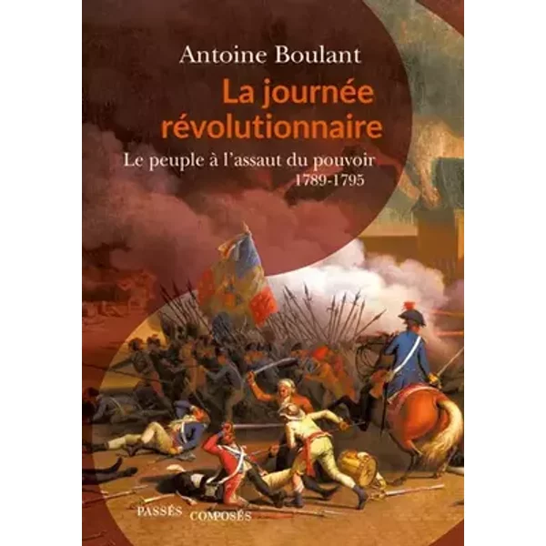 La Journée révolutionnaire: Le peuple à l'assaut du pouvoir, 1789-1795 - Antoine Boulant