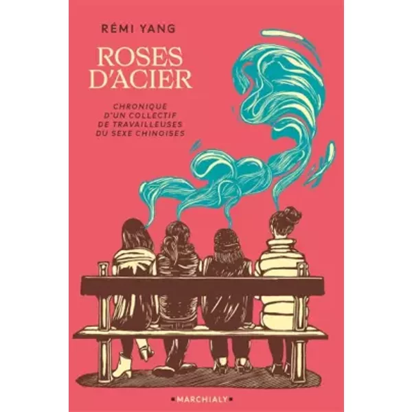Les Roses d'acier: Chronique d'un collectif de travailleuses du sexe chinoises à Paris - Rémi Yang