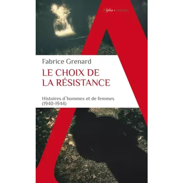 Le choix de la résistance: Histoires d'hommes et de femmes (1940-1944) - Fabrice Grenard