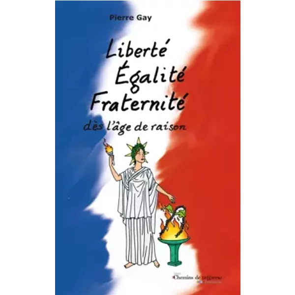 Liberte, égalite, fraternité, dès l'âge de raison - Pierre Gay