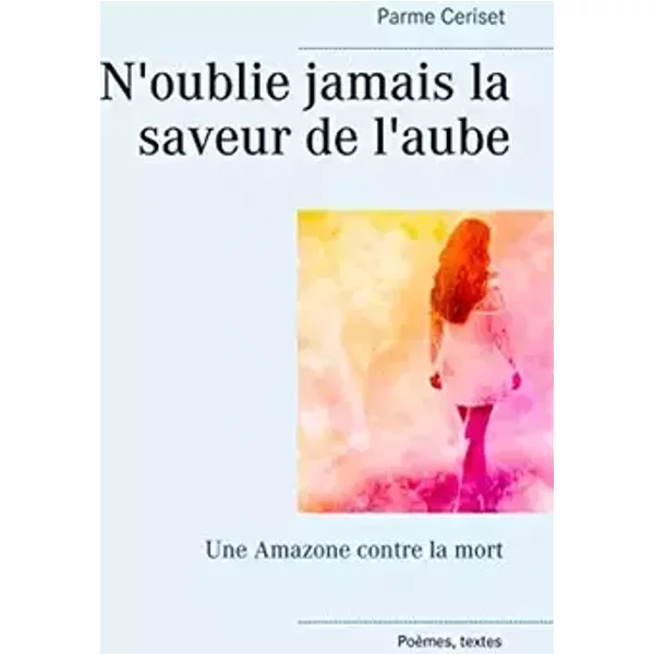 N'oublie jamais la saveur de l'aube: Une Amazone contre la mort - Parme Ceriset