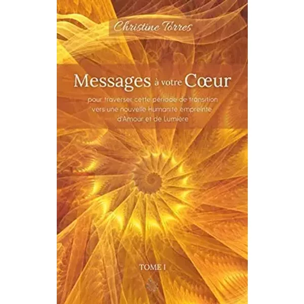 Messages à votre Coeur I: pour traverser cette période de transition vers une nouvelle Humanité empreinte d'Amour et de Lumière - Christine Torres