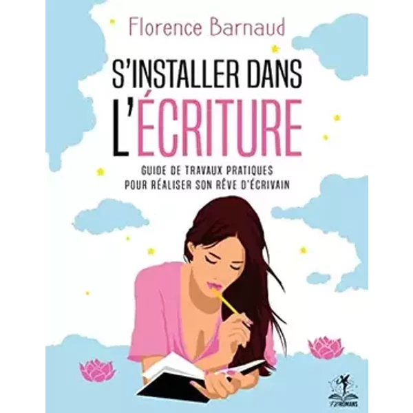S'installer dans l'écriture: Guide de travaux pratiques pour réaliser son rêve d'écrivain - Florence Barnaud