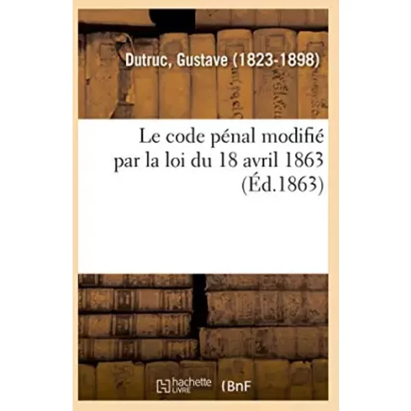 Le code pénal modifié par la loi du 18 avril 1863 - Gustave Dutruc
