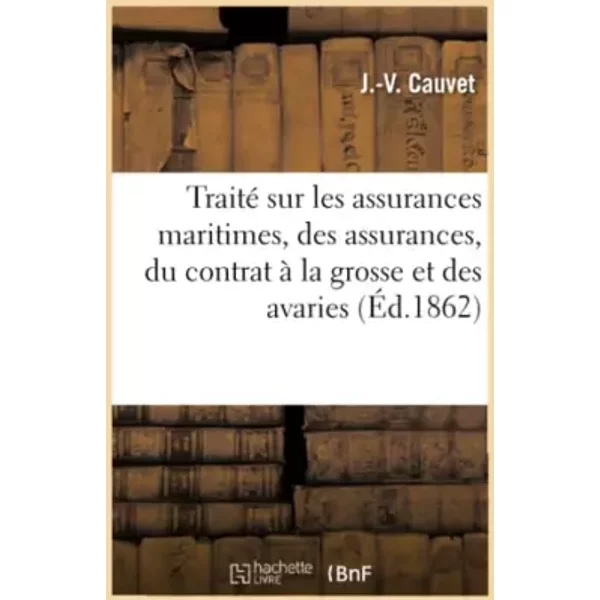 Traité sur les assurances maritimes, comprenant la matière des assurances, du contrat à la grosse - J.-V. Cauvet