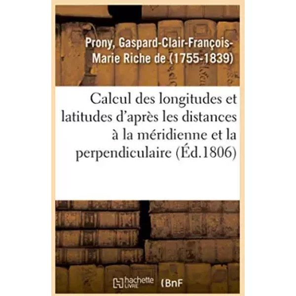 Mémoire sur le calcul des longitudes et des latitudes d'après les distances à la méridienne: et à la perpendiculaire et sur le calcul invers - Gaspard-Clair-François-Marie Riche de Prony