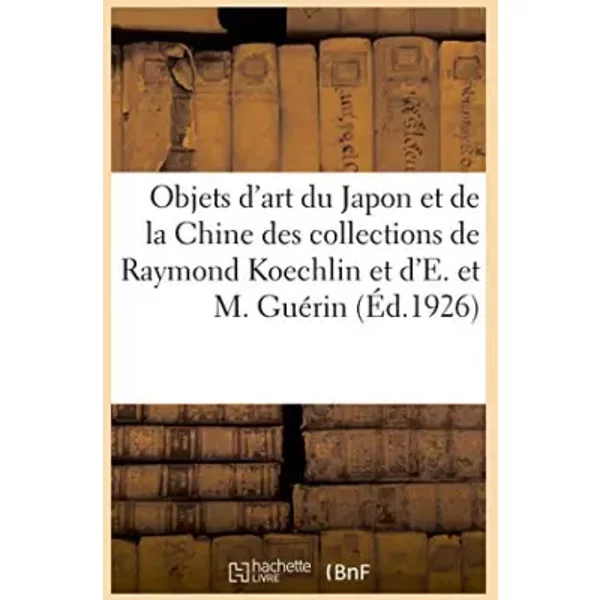 Objets d'art du Japon et de la Chine, laques japonais, bronzes de la collection Raymond Koechlin - Collectif