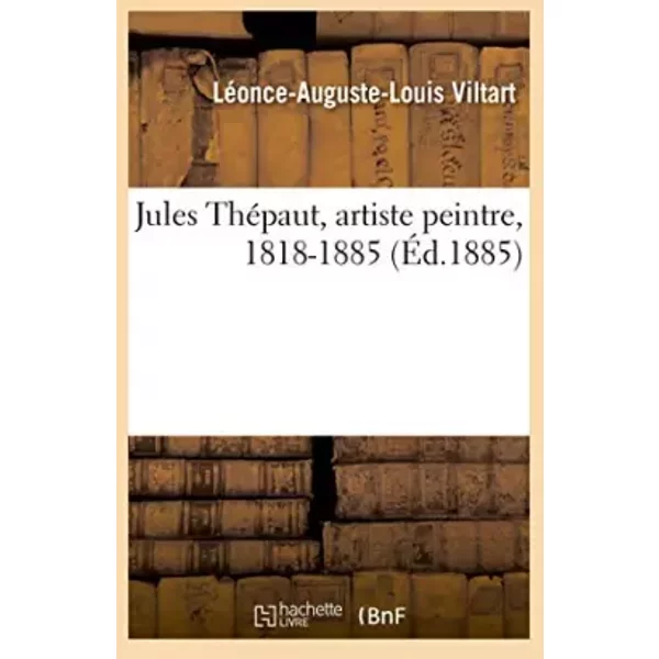 Jules Thépaut, artiste peintre, 1818-1885 - Léonce-Auguste-Louis Viltart
