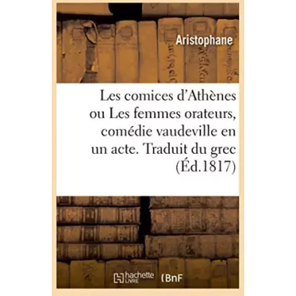 Les comices d'Athènes ou Les femmes orateurs, comédie vaudeville en un acte. Traduit du grec - Aristophane, Eugène Scribe, Antoine-François Varner