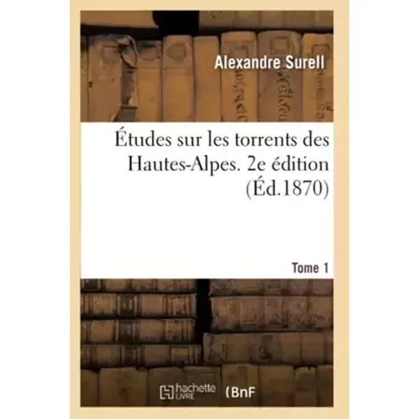 Études sur les torrents des Hautes-Alpes. 2e édition. Tome 1 - Alexandre Surell