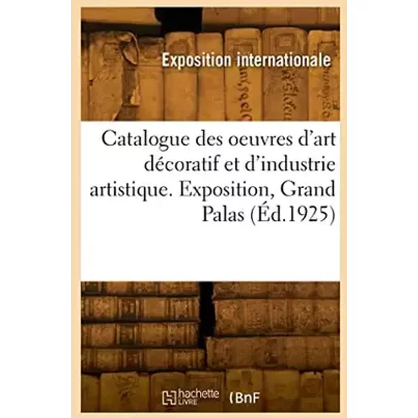 Catalogue des oeuvres d'art décoratif et d'industrie artistique. Exposition, Grand Palas (Éd.1925) - Exposition internationale