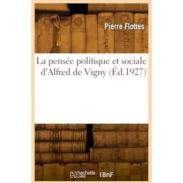 La pensée politique et sociale d'Alfred de Vigny - Jean-Baptiste-Marcel Flottes