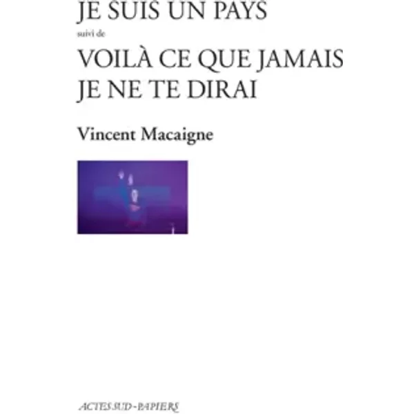 Je suis un pays suivi de Voilà ce que jamais je ne te dirai - Vincent Macaigne