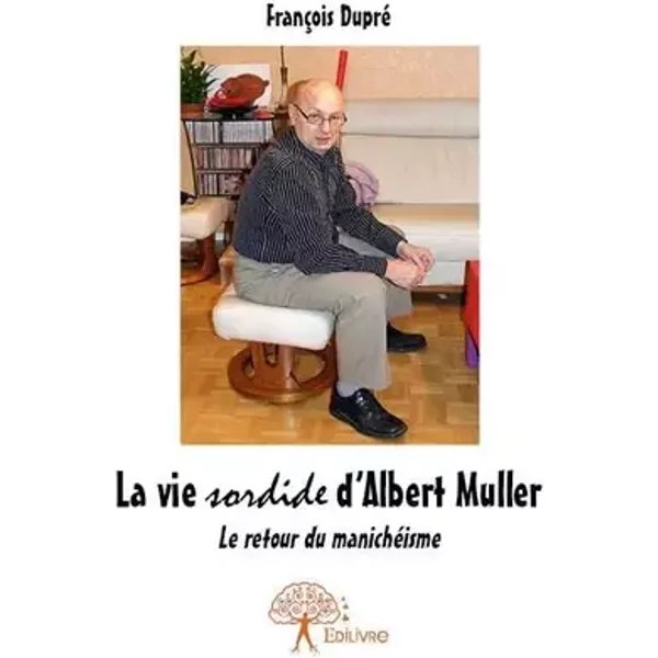 La vie sordide d'albert muller: Le retour du manichéisme - François Dupre
