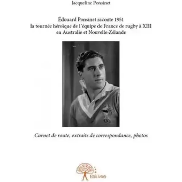édouard ponsinet raconte 1951 la tournée héroïque de l'équipe de france de rugby à xiii en australie et nouvelle zélande: Carnet de route, e - Jacqueline Ponsinet